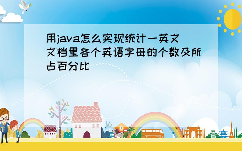 用java怎么实现统计一英文文档里各个英语字母的个数及所占百分比