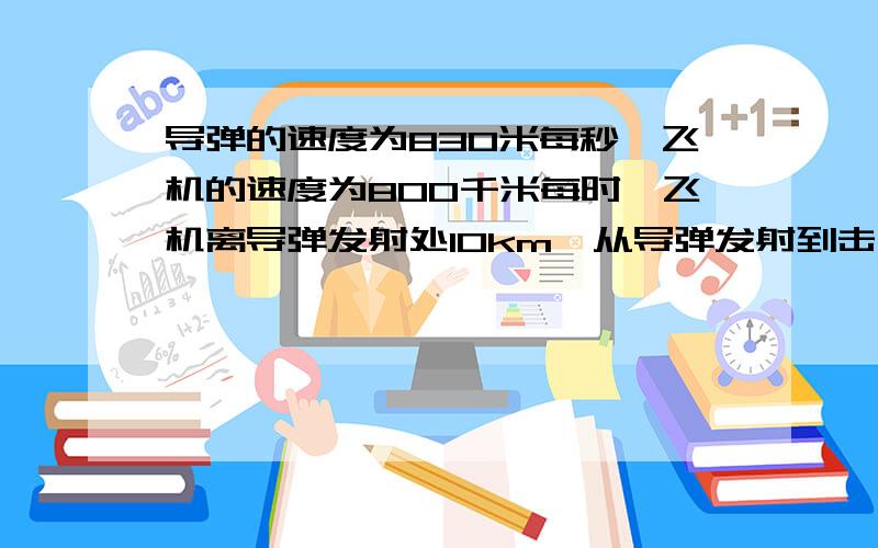 导弹的速度为830米每秒,飞机的速度为800千米每时,飞机离导弹发射处10km,从导弹发射到击落飞机只需多少秒?