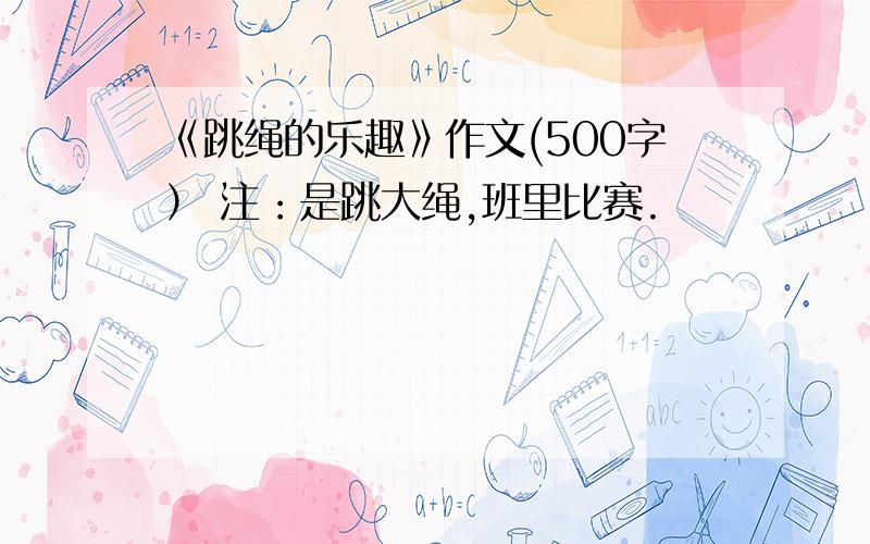 《跳绳的乐趣》作文(500字） 注：是跳大绳,班里比赛.