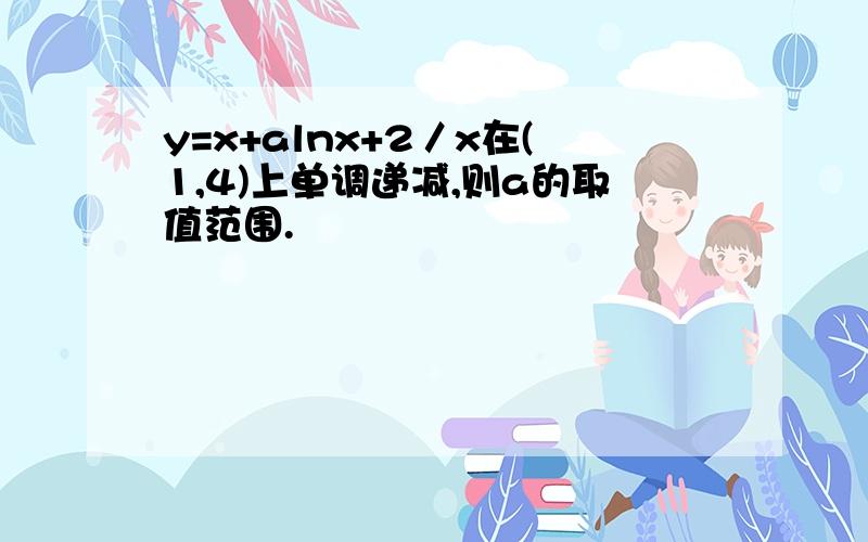 y=x+alnx+2／x在(1,4)上单调递减,则a的取值范围.