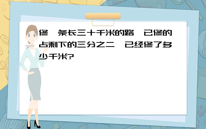 修一条长三十千米的路,已修的占剩下的三分之二,已经修了多少千米?