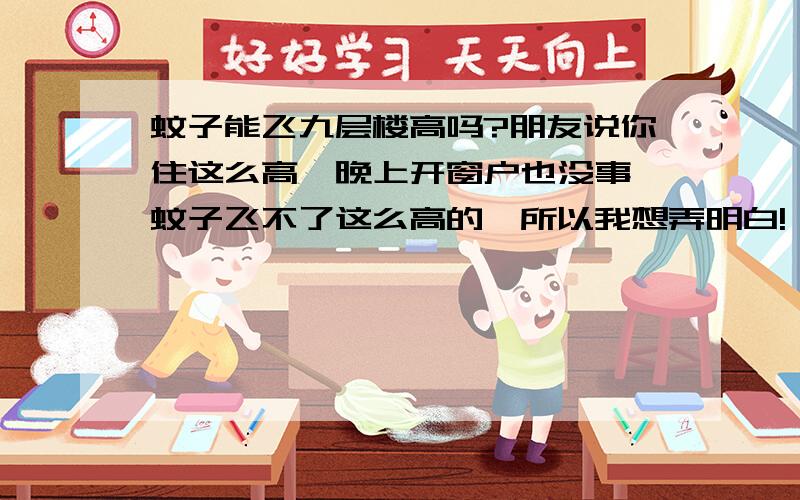 蚊子能飞九层楼高吗?朋友说你住这么高,晚上开窗户也没事,蚊子飞不了这么高的,所以我想弄明白!