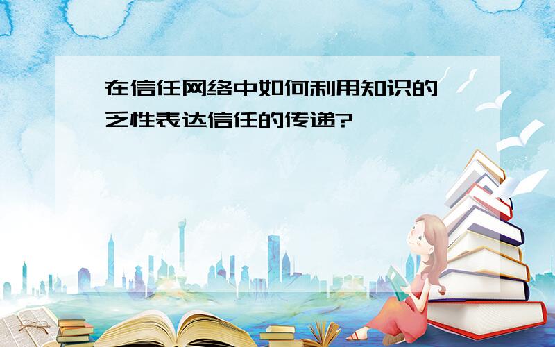 在信任网络中如何利用知识的匮乏性表达信任的传递?