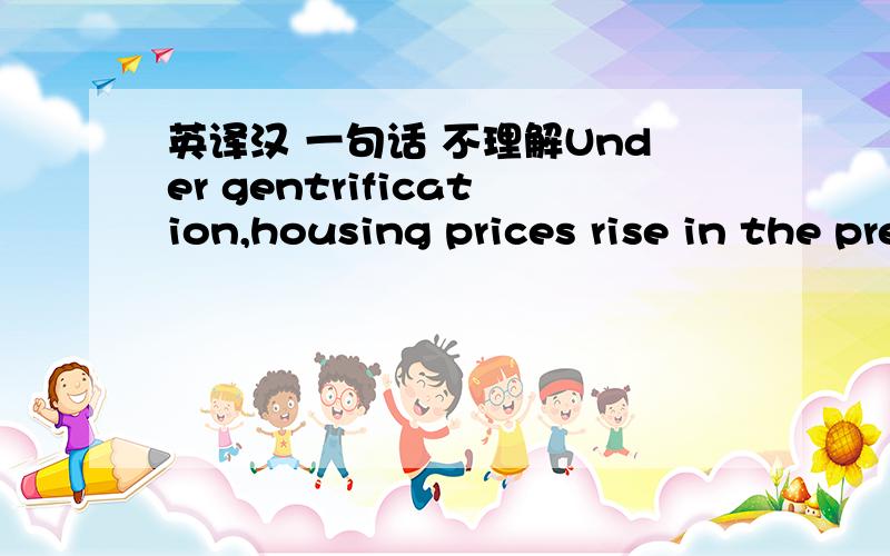 英译汉 一句话 不理解Under gentrification,housing prices rise in the previously poor neighbourhoods,so that renters there either have to relocate or absorb elevated.前半句后半句 没什么关系啊?