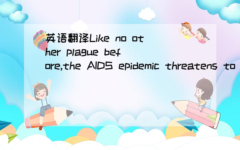 英语翻译Like no other plague before,the AIDS epidemic threatens to wipe out an entire generation and leave another without parents.We must not let cultural,racial,or social barriers disteact us from the job that must be done.Nor can we let politi