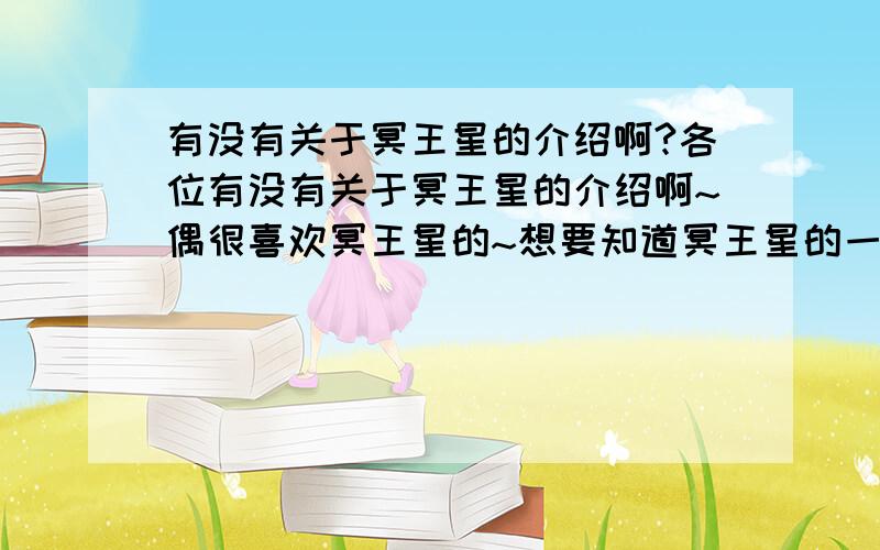 有没有关于冥王星的介绍啊?各位有没有关于冥王星的介绍啊~偶很喜欢冥王星的~想要知道冥王星的一些情况~最好是有图~