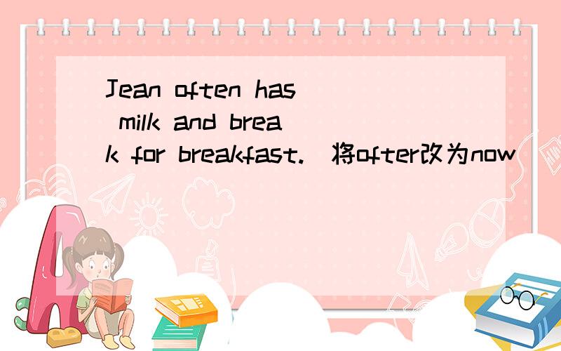 Jean often has milk and break for breakfast.(将ofter改为now)
