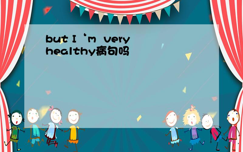 but I‘m  very healthy病句吗