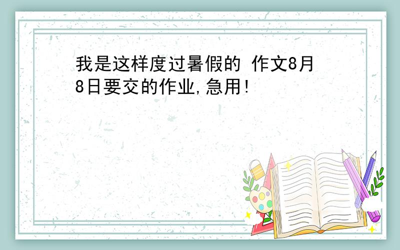 我是这样度过暑假的 作文8月8日要交的作业,急用!