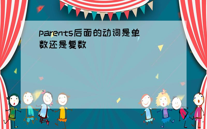 parents后面的动词是单数还是复数