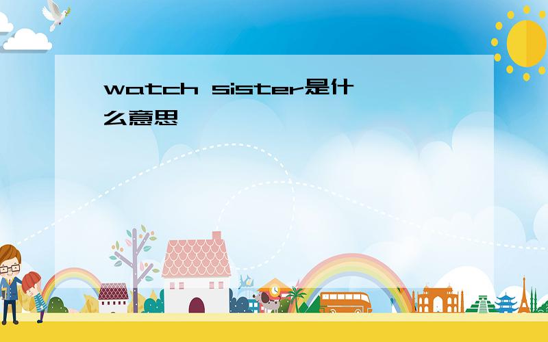 watch sister是什么意思