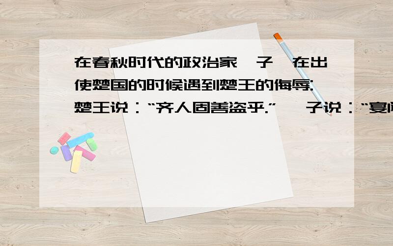 在春秋时代的政治家晏子,在出使楚国的时候遇到楚王的侮辱:楚王说：“齐人固善盗乎.” 晏子说：“宴闻之