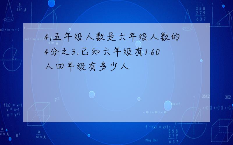 4,五年级人数是六年级人数的4分之3.已知六年级有160人四年级有多少人