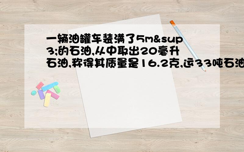 一辆油罐车装满了5m³的石油,从中取出20毫升石油,称得其质量是16.2克,运33吨石油,这辆油罐车至少要运几趟