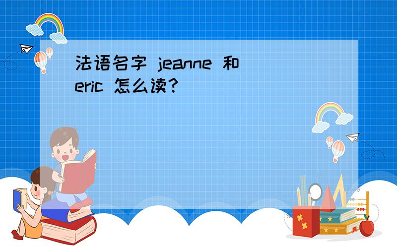 法语名字 jeanne 和 eric 怎么读?