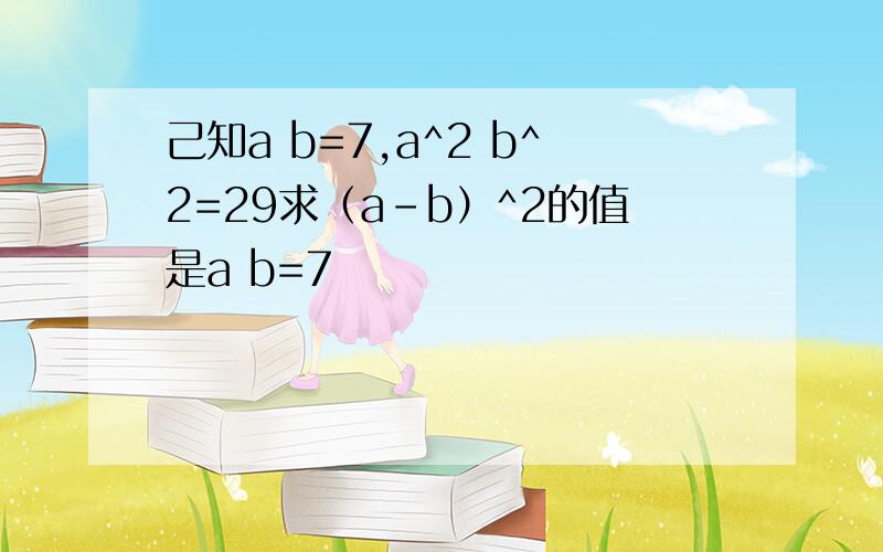 己知a b=7,a^2 b^2=29求（a-b）^2的值是a b=7