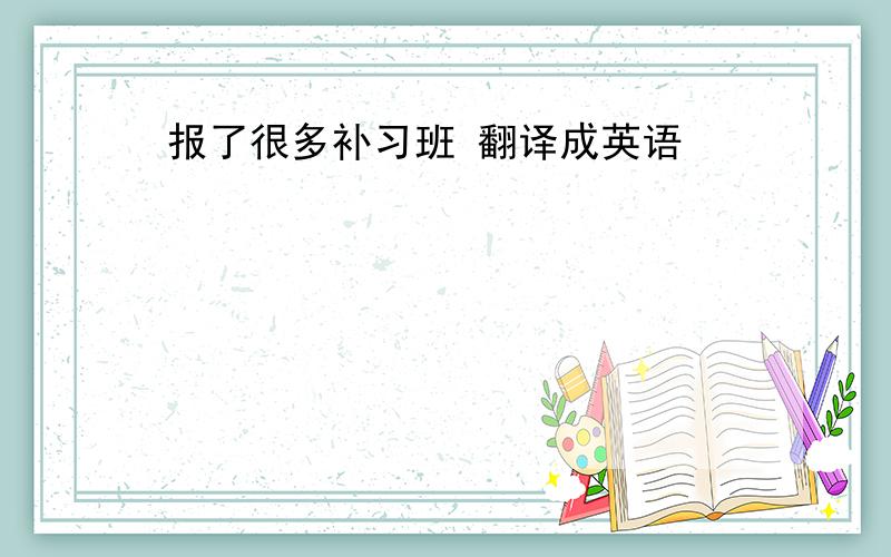 报了很多补习班 翻译成英语