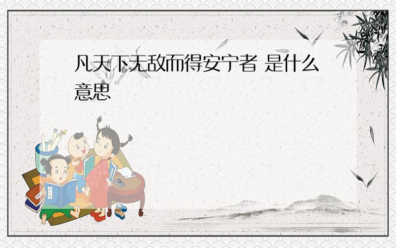 凡天下无敌而得安宁者 是什么意思