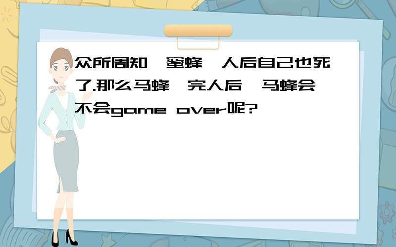 众所周知,蜜蜂蛰人后自己也死了.那么马蜂蛰完人后,马蜂会不会game over呢?