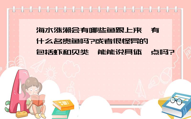 海水涨潮会有哪些鱼跟上来,有什么名贵鱼吗?或者很怪异的,包括虾和贝类,能能说具体一点吗?