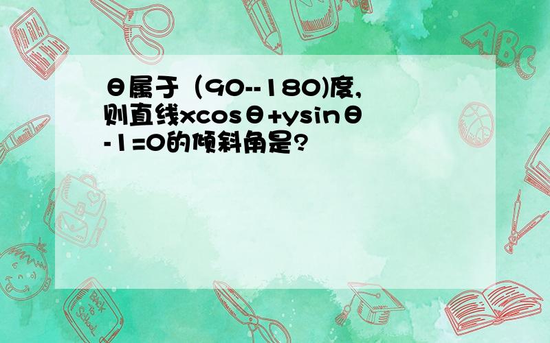 θ属于（90--180)度,则直线xcosθ+ysinθ-1=0的倾斜角是?