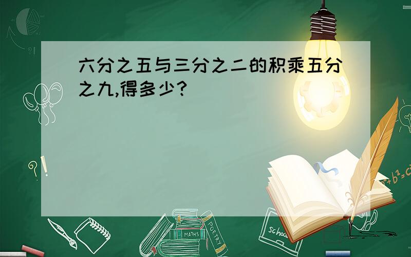 六分之五与三分之二的积乘五分之九,得多少?