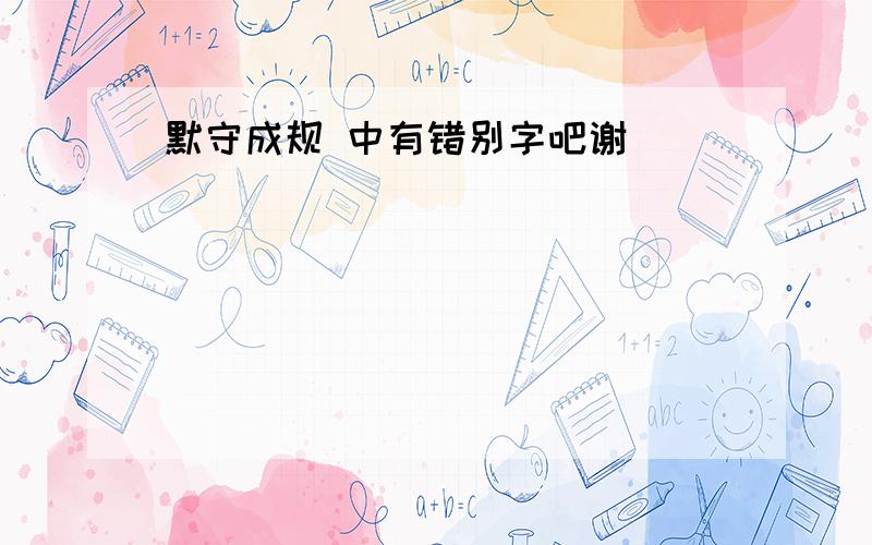 默守成规 中有错别字吧谢