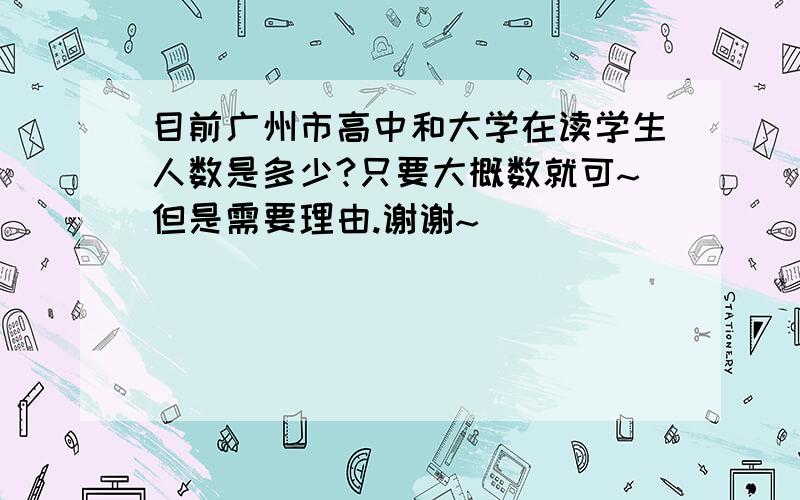 目前广州市高中和大学在读学生人数是多少?只要大概数就可~但是需要理由.谢谢~