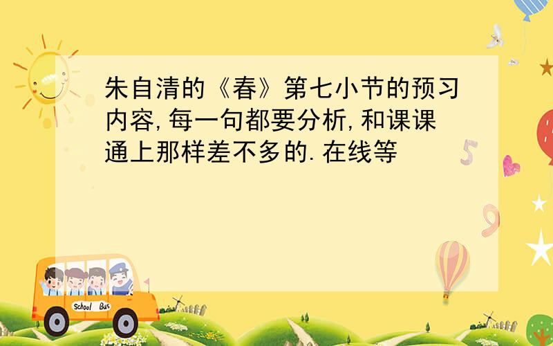 朱自清的《春》第七小节的预习内容,每一句都要分析,和课课通上那样差不多的.在线等