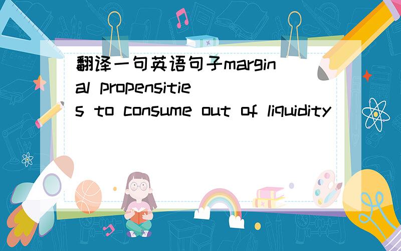 翻译一句英语句子marginal propensities to consume out of liquidity