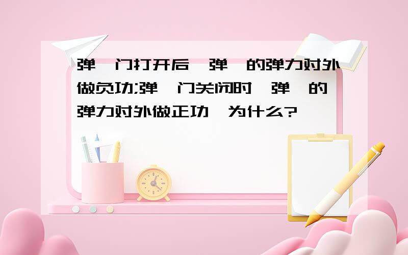 弹簧门打开后,弹簧的弹力对外做负功;弹簧门关闭时,弹簧的弹力对外做正功,为什么?