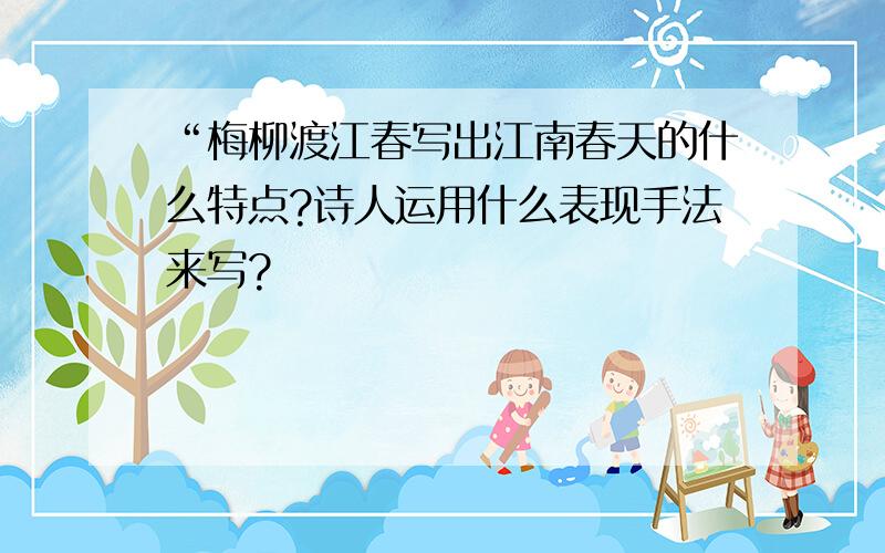 “梅柳渡江春写出江南春天的什么特点?诗人运用什么表现手法来写?