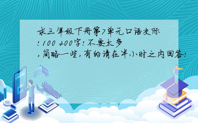 求三年级下册第7单元口语交际!100 200字!不要太多,简略一些,有的请在半小时之内回答!