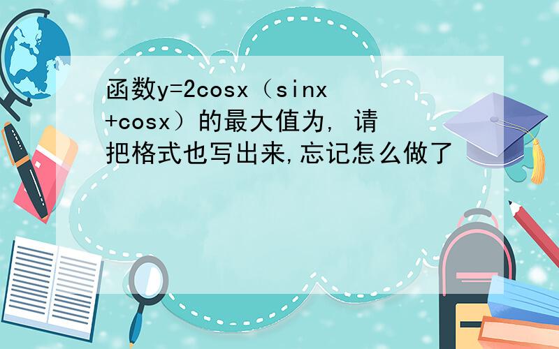 函数y=2cosx（sinx+cosx）的最大值为, 请把格式也写出来,忘记怎么做了