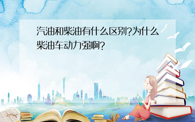 汽油和柴油有什么区别?为什么柴油车动力强啊?