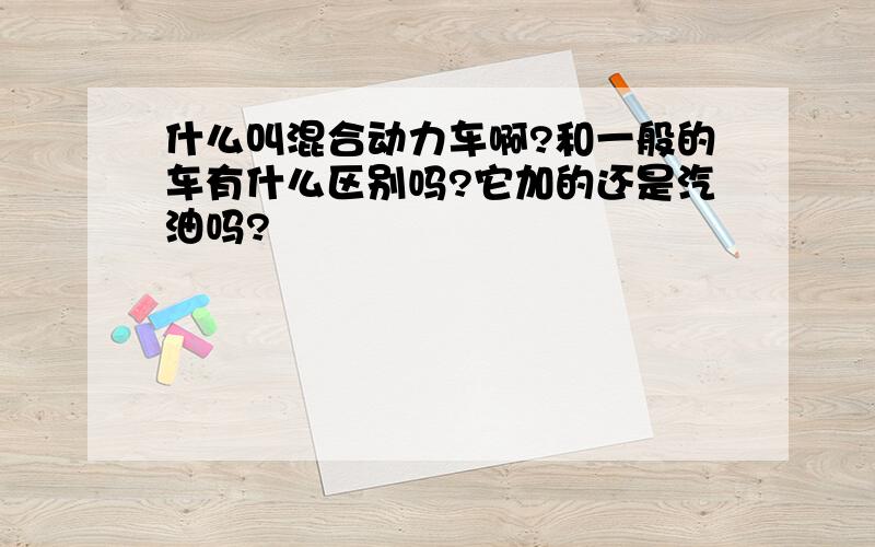 什么叫混合动力车啊?和一般的车有什么区别吗?它加的还是汽油吗?