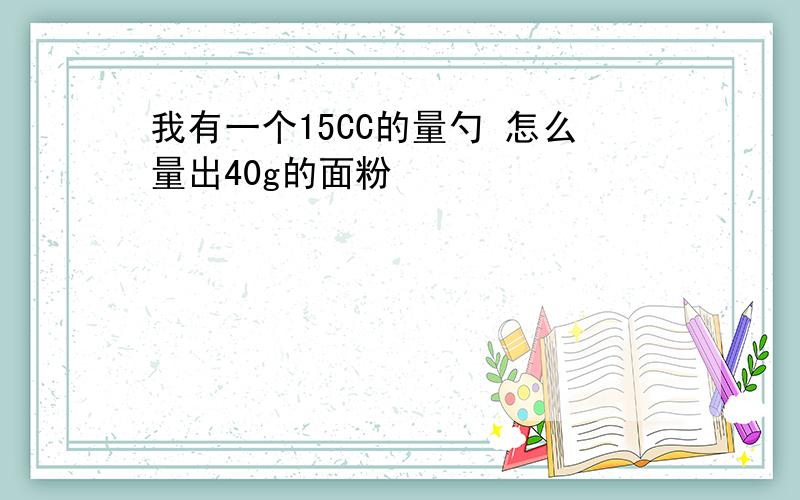 我有一个15CC的量勺 怎么量出40g的面粉