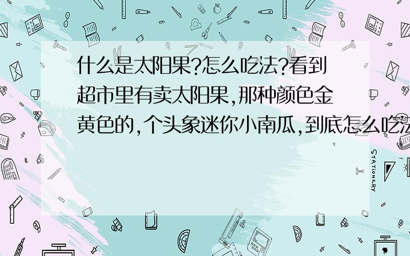 什么是太阳果?怎么吃法?看到超市里有卖太阳果,那种颜色金黄色的,个头象迷你小南瓜,到底怎么吃法?是当水果吃还是用来煲汤的?