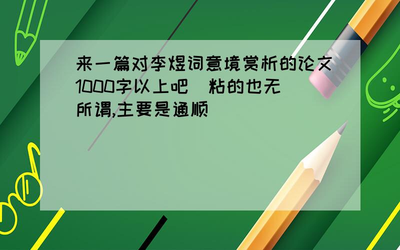 来一篇对李煜词意境赏析的论文1000字以上吧  粘的也无所谓,主要是通顺