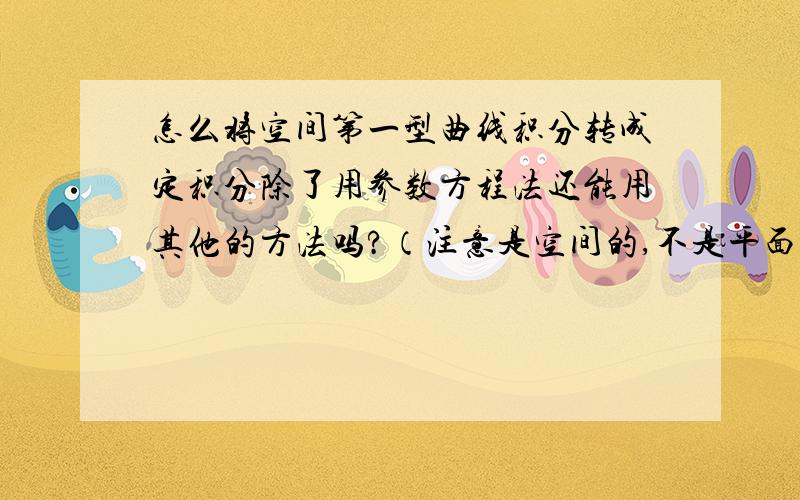 怎么将空间第一型曲线积分转成定积分除了用参数方程法还能用其他的方法吗?（注意是空间的,不是平面的）