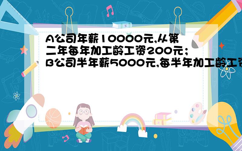 A公司年薪10000元,从第二年每年加工龄工资200元；B公司半年薪5000元,每半年加工龄工资50元,求A,B两公司第n年的收入,A和By谁挣的多?