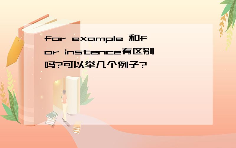 for example 和for instence有区别吗?可以举几个例子?