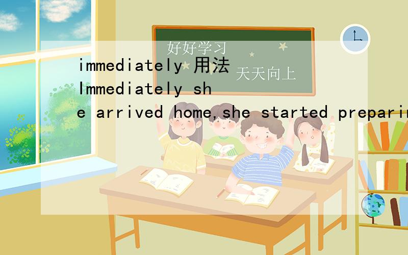 immediately 用法Immediately she arrived home,she started preparing the meal.Immediately after she arrived home,she started preparing the meal.这两个句子哪个更常用?