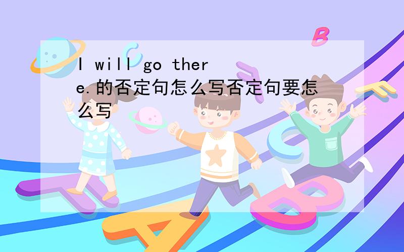 I will go there.的否定句怎么写否定句要怎么写