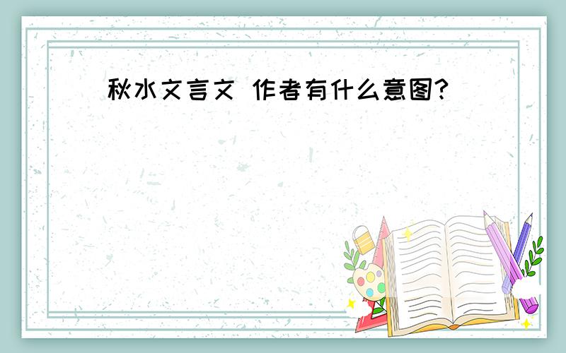 秋水文言文 作者有什么意图?