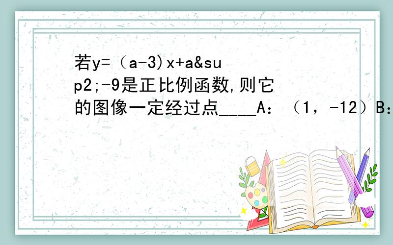 若y=（a-3)x+a²-9是正比例函数,则它的图像一定经过点____A：（1，-12）B：（-1,6）C：（-1,-6）D：（-2，-6）