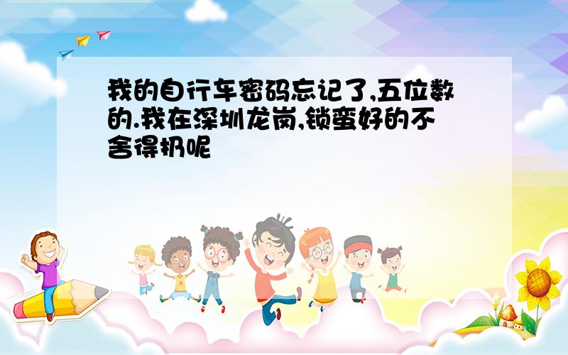 我的自行车密码忘记了,五位数的.我在深圳龙岗,锁蛮好的不舍得扔呢