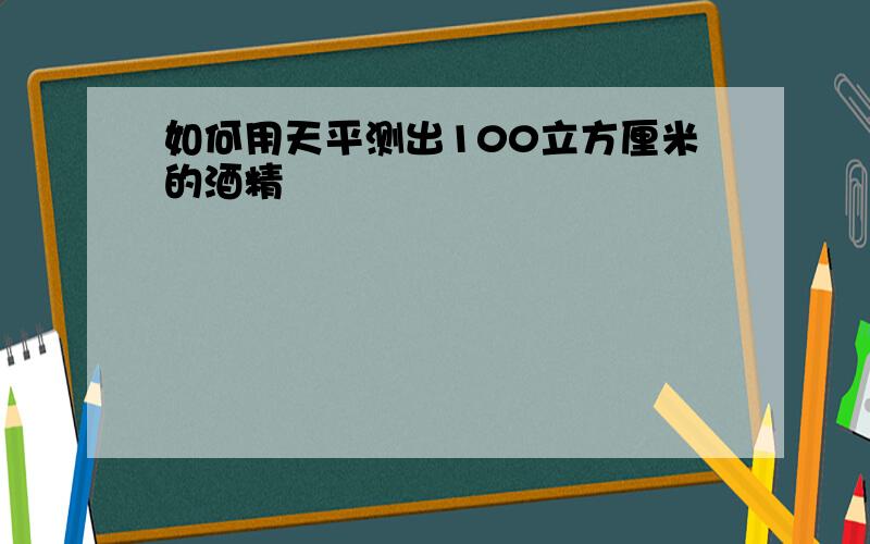 如何用天平测出100立方厘米的酒精