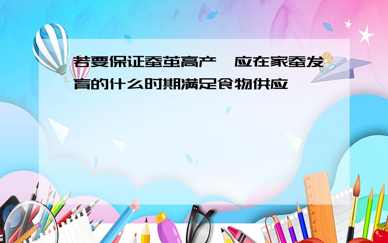 若要保证蚕茧高产,应在家蚕发育的什么时期满足食物供应