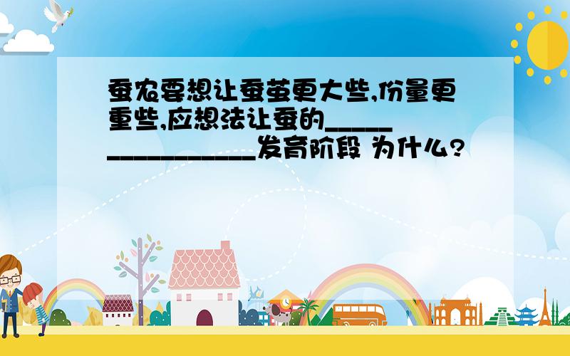 蚕农要想让蚕茧更大些,份量更重些,应想法让蚕的________________发育阶段 为什么?